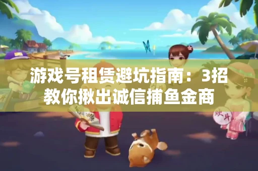 游戏号租赁避坑指南：3招教你揪出诚信捕鱼金商