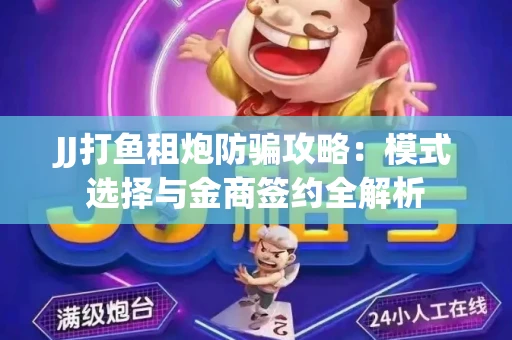 JJ打鱼租炮防骗攻略：模式选择与金商签约全解析