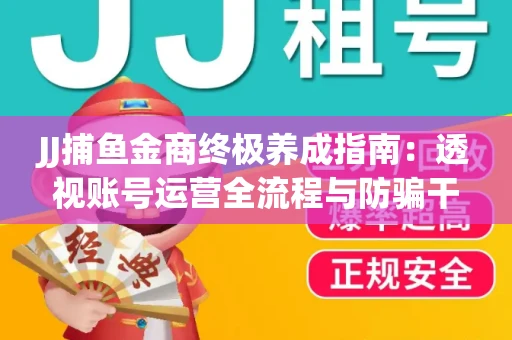 JJ捕鱼金商终极养成指南：透视账号运营全流程与防骗干货技巧