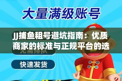 JJ捕鱼租号避坑指南：优质商家的标准与正规平台的选择策略