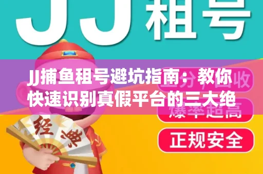 JJ捕鱼租号避坑指南：教你快速识别真假平台的三大绝招