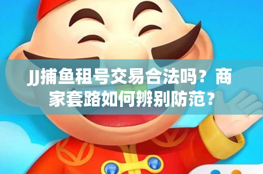 JJ捕鱼租号交易合法吗？商家套路如何辨别防范？