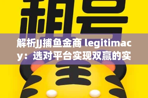 解析JJ捕鱼金商 legitimacy：选对平台实现双赢的实用指南