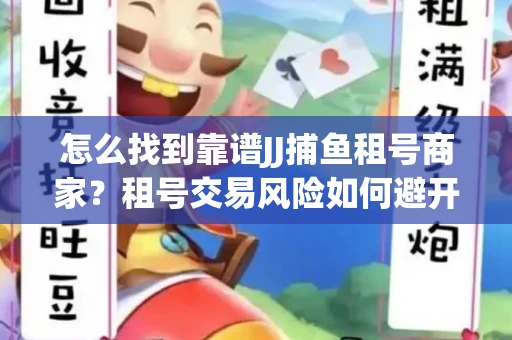 怎么找到靠谱JJ捕鱼租号商家？租号交易风险如何避开？选择技巧收好！