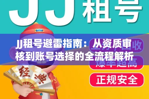JJ租号避雷指南：从资质审核到账号选择的全流程解析！捕鱼经典账号有何独特差异？