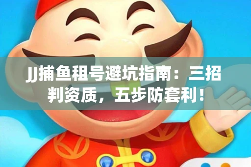 JJ捕鱼租号避坑指南：三招判资质，五步防套利！