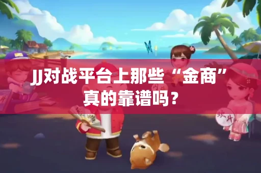 JJ对战平台上那些“金商”真的靠谱吗？